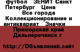 1.1) футбол : ЗЕНИТ Санкт-Петербург › Цена ­ 499 - Все города Коллекционирование и антиквариат » Значки   . Приморский край,Дальнереченск г.